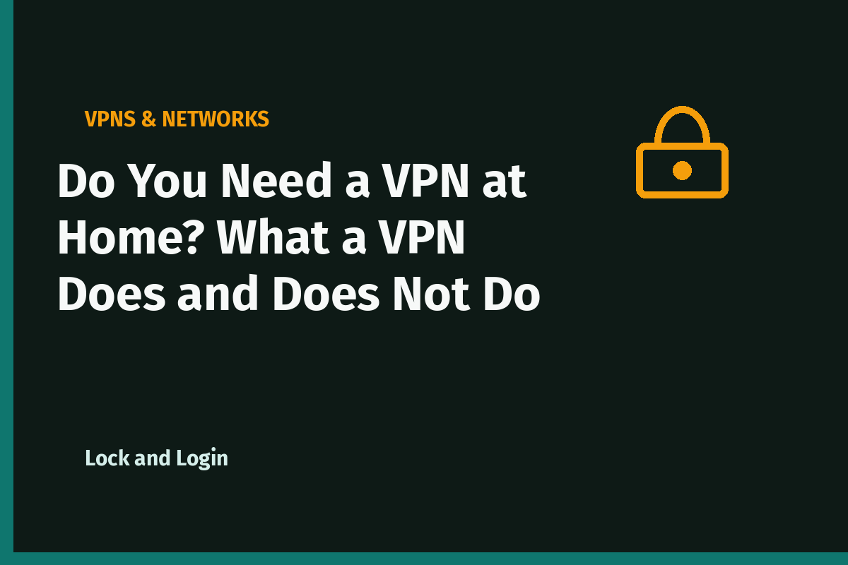 Do You Need a VPN at Home? What a VPN Does and Does Not Do